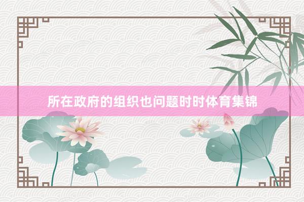 所在政府的组织也问题时时体育集锦