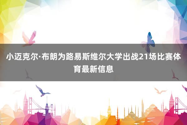 小迈克尔·布朗为路易斯维尔大学出战21场比赛体育最新信息