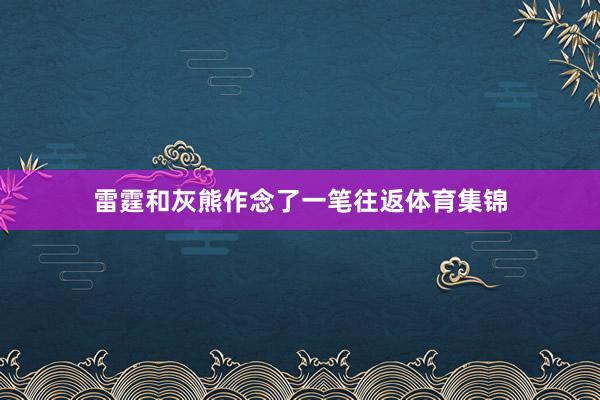 雷霆和灰熊作念了一笔往返体育集锦
