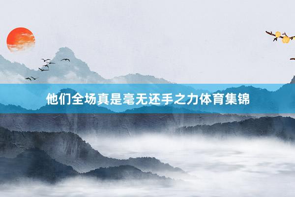 他们全场真是毫无还手之力体育集锦