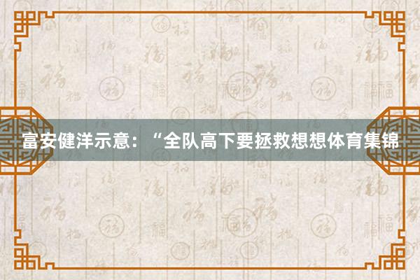 富安健洋示意：“全队高下要拯救想想体育集锦