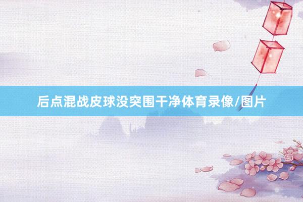 后点混战皮球没突围干净体育录像/图片