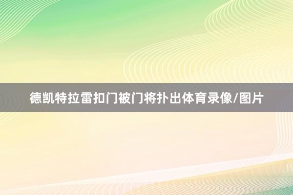 德凯特拉雷扣门被门将扑出体育录像/图片